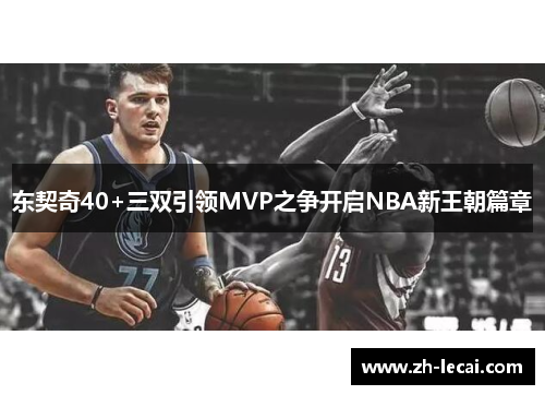 东契奇40+三双引领MVP之争开启NBA新王朝篇章