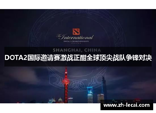 DOTA2国际邀请赛激战正酣全球顶尖战队争锋对决