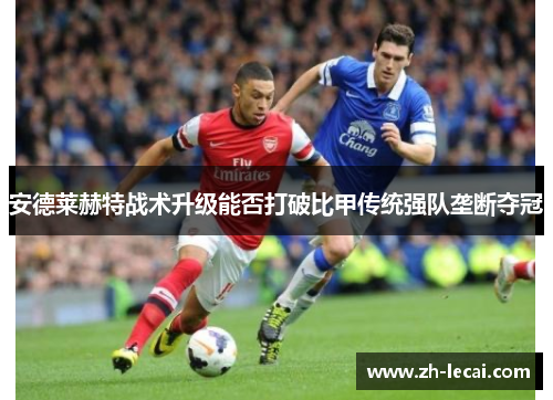 安德莱赫特战术升级能否打破比甲传统强队垄断夺冠