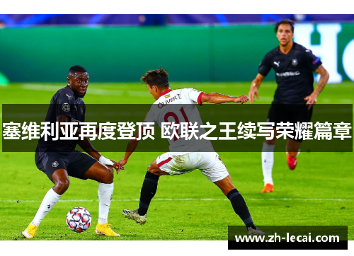 塞维利亚再度登顶 欧联之王续写荣耀篇章