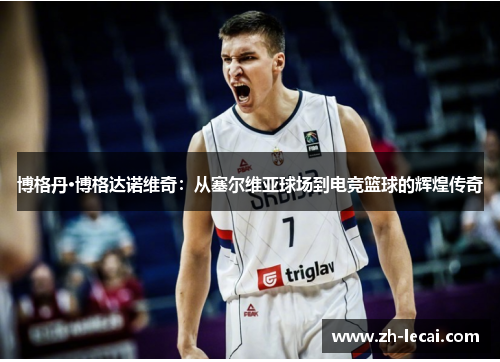 博格丹·博格达诺维奇：从塞尔维亚球场到电竞篮球的辉煌传奇